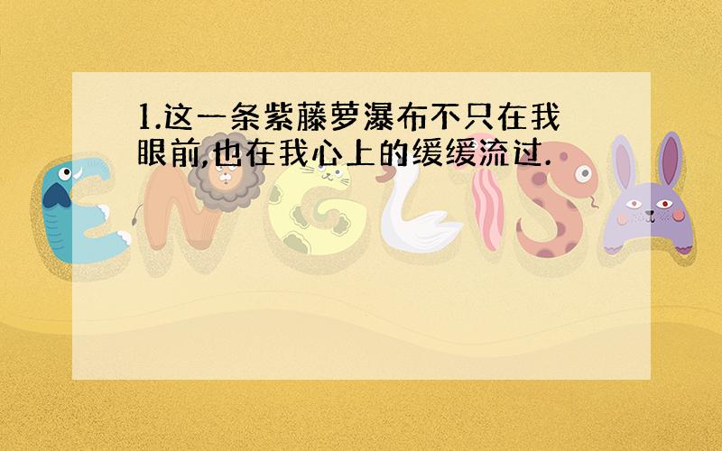 1.这一条紫藤萝瀑布不只在我眼前,也在我心上的缓缓流过.