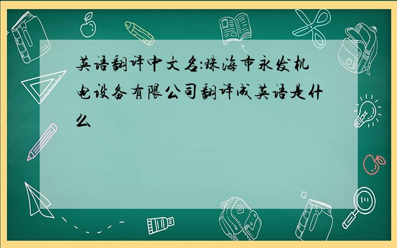 英语翻译中文名：珠海市永发机电设备有限公司翻译成英语是什么