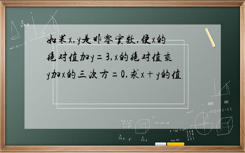 如果x,y是非零实数,使x的绝对值加y=3,x的绝对值乘y加x的三次方=0,求x+y的值