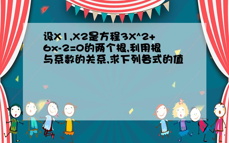 设X1,X2是方程3X^2+6x-2=0的两个根,利用根与系数的关系,求下列各式的值