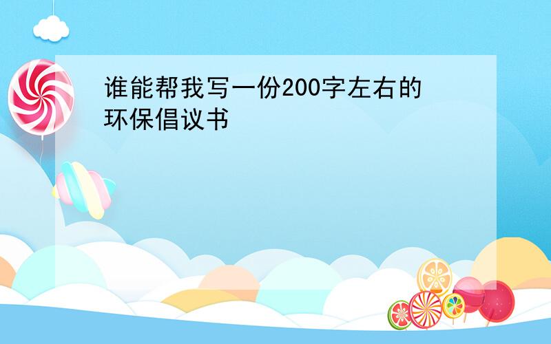 谁能帮我写一份200字左右的环保倡议书