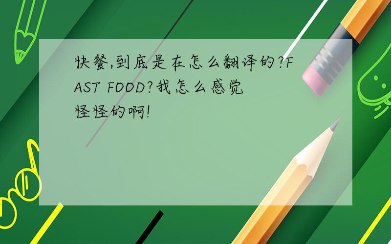 快餐,到底是在怎么翻译的?FAST FOOD?我怎么感觉怪怪的啊!