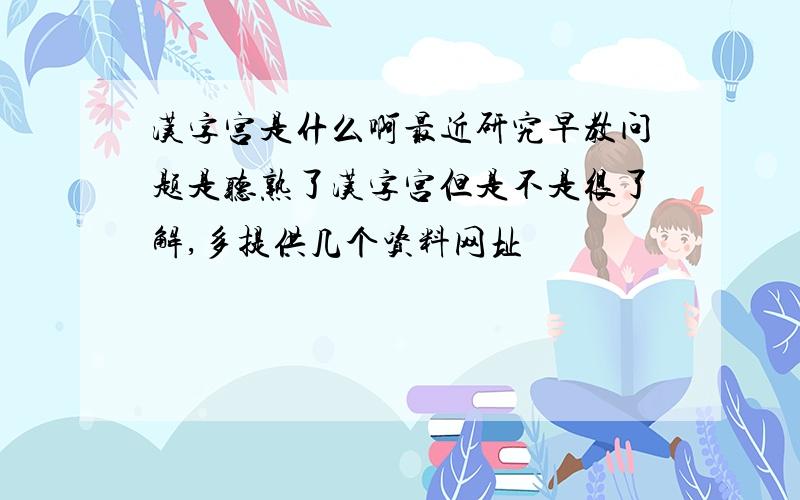 汉字宫是什么啊最近研究早教问题是听熟了汉字宫但是不是很了解,多提供几个资料网址