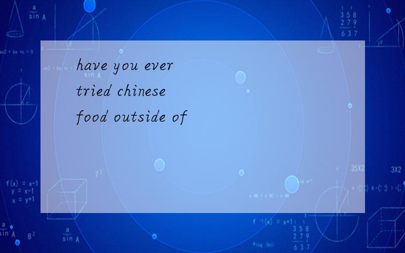 have you ever tried chinese food outside of