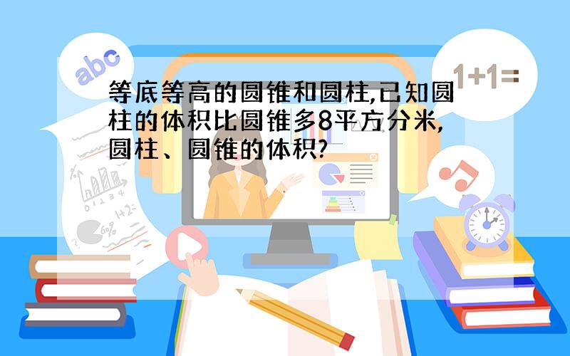 等底等高的圆锥和圆柱,已知圆柱的体积比圆锥多8平方分米,圆柱、圆锥的体积?