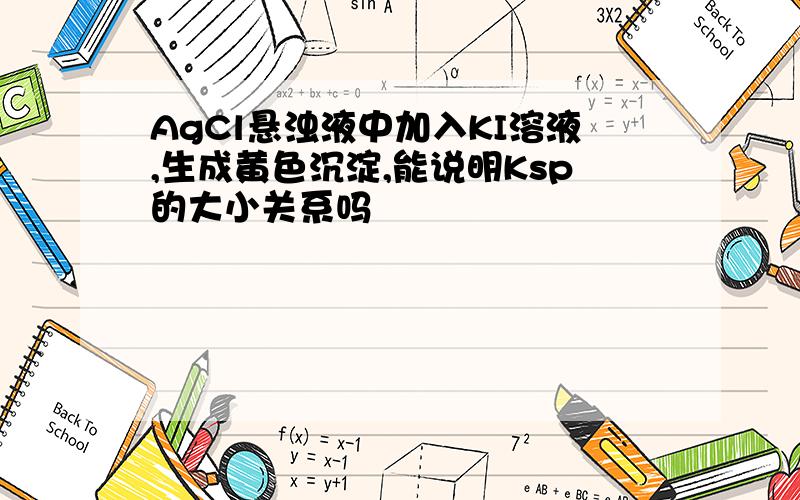 AgCl悬浊液中加入KI溶液,生成黄色沉淀,能说明Ksp的大小关系吗