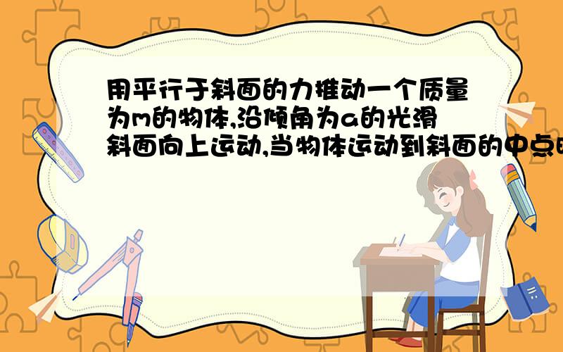 用平行于斜面的力推动一个质量为m的物体,沿倾角为a的光滑斜面向上运动,当物体运动到斜面的中点时撤去推力,物体恰能滑到斜面