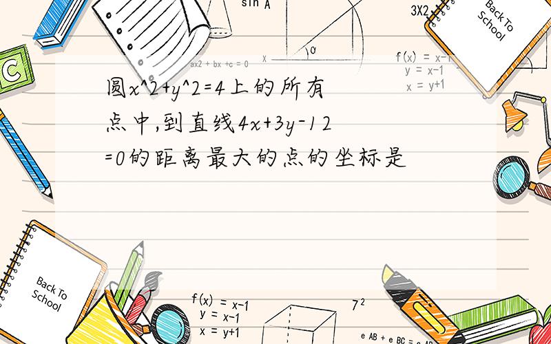 圆x^2+y^2=4上的所有点中,到直线4x+3y-12=0的距离最大的点的坐标是