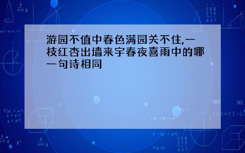 游园不值中春色满园关不住,一枝红杏出墙来宇春夜喜雨中的哪一句诗相同