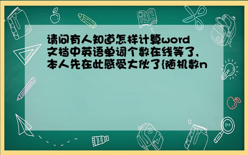 请问有人知道怎样计算word文档中英语单词个数在线等了,本人先在此感受大伙了{随机数n