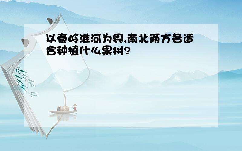 以秦岭淮河为界,南北两方各适合种植什么果树?