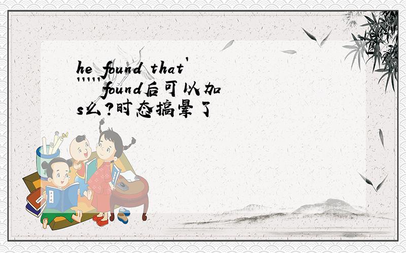 he found that``````found后可以加s么?时态搞晕了