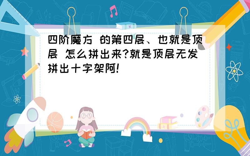 四阶魔方 的第四层、也就是顶层 怎么拼出来?就是顶层无发拼出十字架阿!