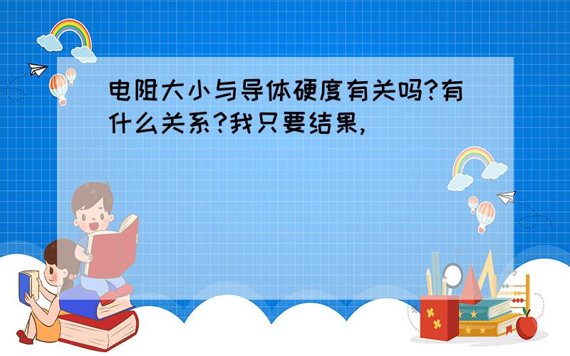 电阻大小与导体硬度有关吗?有什么关系?我只要结果,