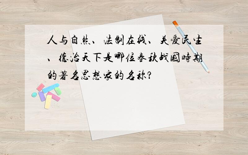 人与自然、法制在线、关爱民生、德治天下是哪位春秋战国时期的著名思想家的名称?