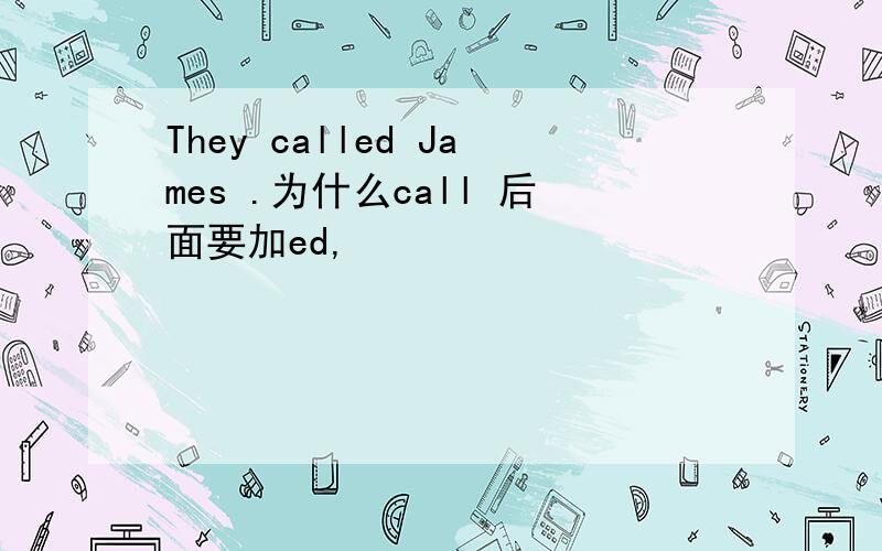 They called James .为什么call 后面要加ed,