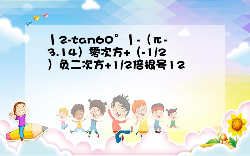 丨2-tan60°丨-（π-3.14）零次方+（-1/2）负二次方+1/2倍根号12