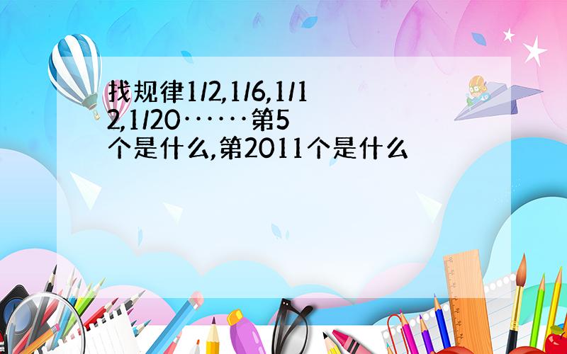 找规律1/2,1/6,1/12,1/20······第5个是什么,第2011个是什么