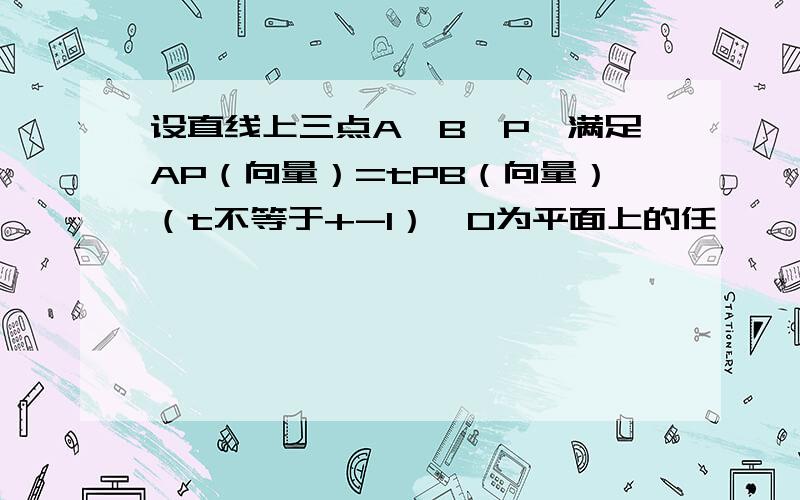 设直线上三点A,B,P,满足AP（向量）=tPB（向量）（t不等于+-1）,O为平面上的任