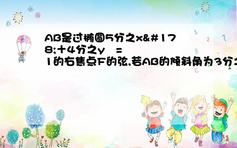 AB是过椭圆5分之x²＋4分之y²=1的右焦点F的弦,若AB的倾斜角为3分之π,求弦AB的长