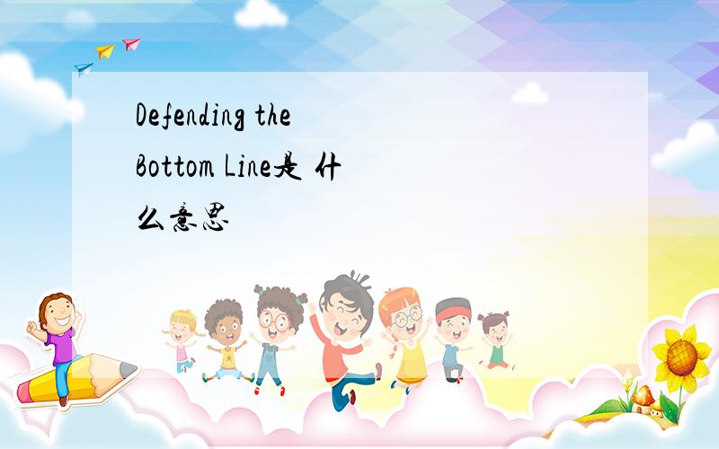 Defending the Bottom Line是 什么意思