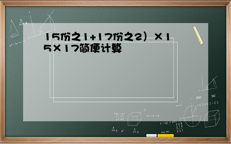 15份之1+17份之2）×15×17简便计算