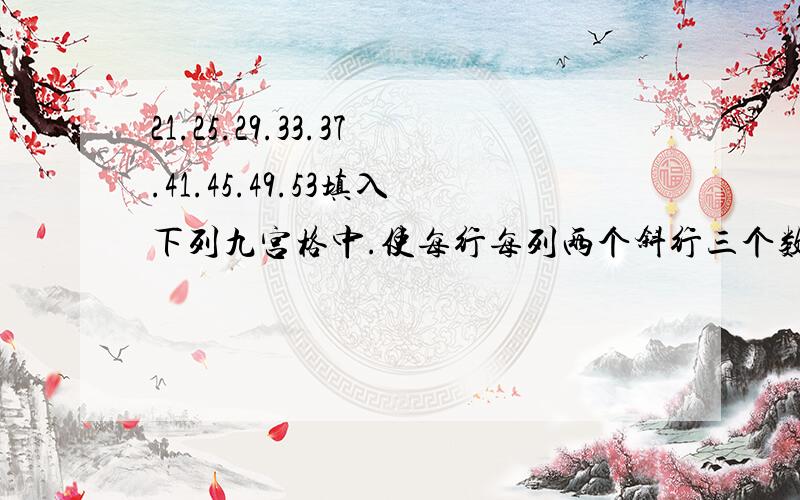 21.25.29.33.37.41.45.49.53填入下列九宫格中.使每行每列两个斜行三个数之和均相等