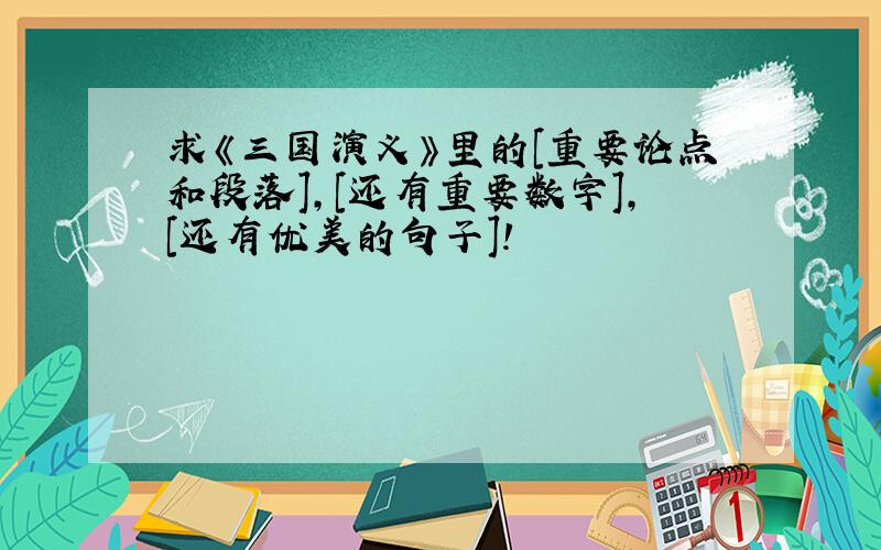 求《三国演义》里的[重要论点和段落],[还有重要数字],[还有优美的句子]!