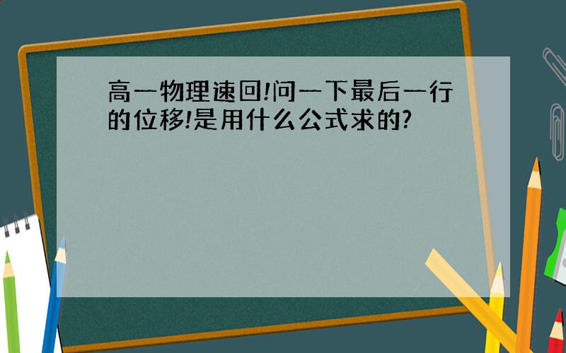 高一物理速回!问一下最后一行的位移!是用什么公式求的?