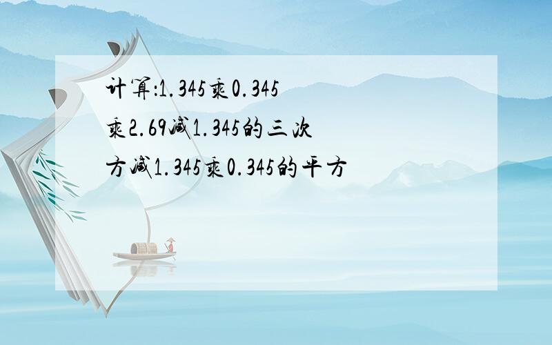 计算：1.345乘0.345乘2.69减1.345的三次方减1.345乘0.345的平方