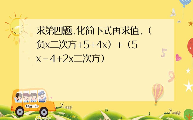 求第四题.化简下式再求值.（负x二次方+5+4x）+（5x-4+2x二次方）