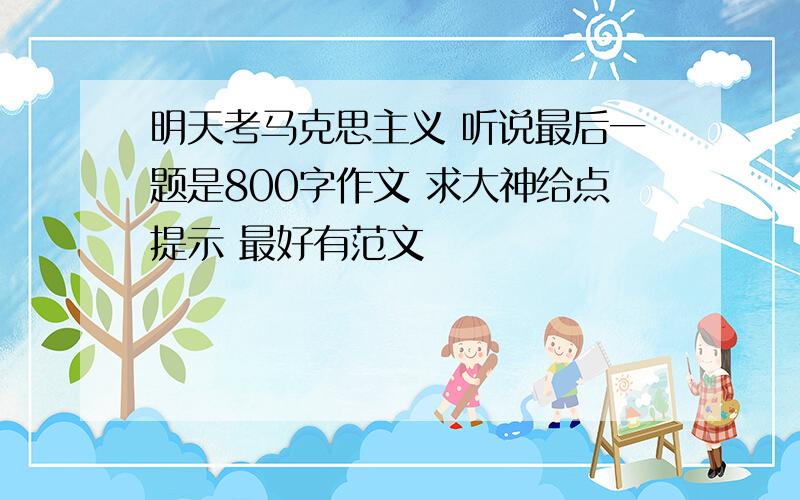 明天考马克思主义 听说最后一题是800字作文 求大神给点提示 最好有范文