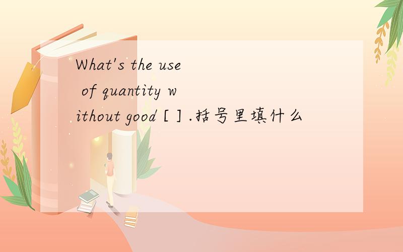 What's the use of quantity without good [ ] .括号里填什么