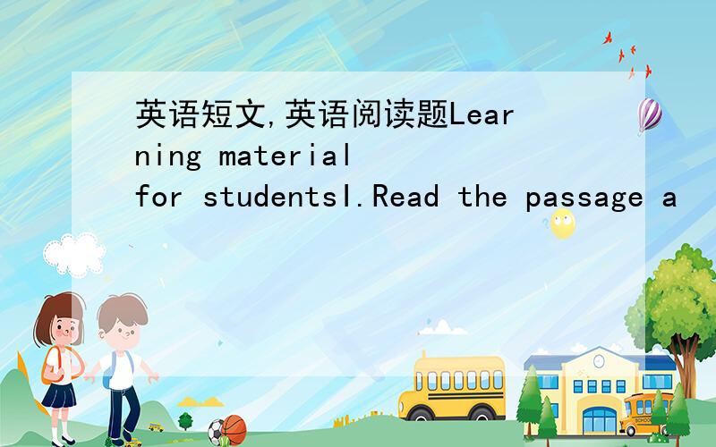 英语短文,英语阅读题Learning material for studentsI.Read the passage a