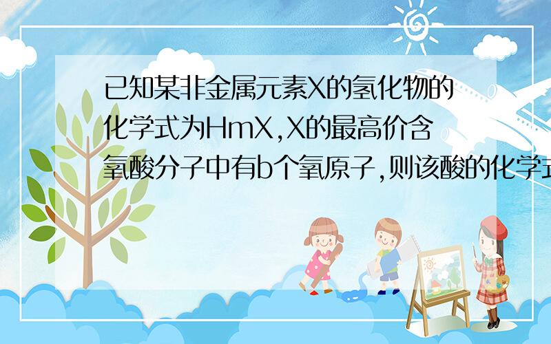 已知某非金属元素X的氢化物的化学式为HmX,X的最高价含氧酸分子中有b个氧原子,则该酸的化学式是