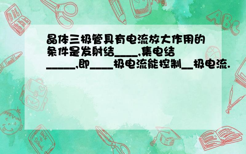 晶体三极管具有电流放大作用的条件是发射结____,集电结_____,即____极电流能控制__极电流.