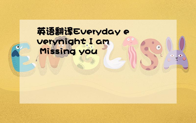 英语翻译Everyday everynight I am Missing you