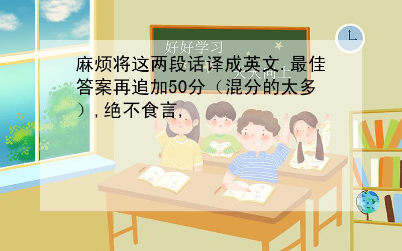 麻烦将这两段话译成英文.最佳答案再追加50分（混分的太多）,绝不食言,