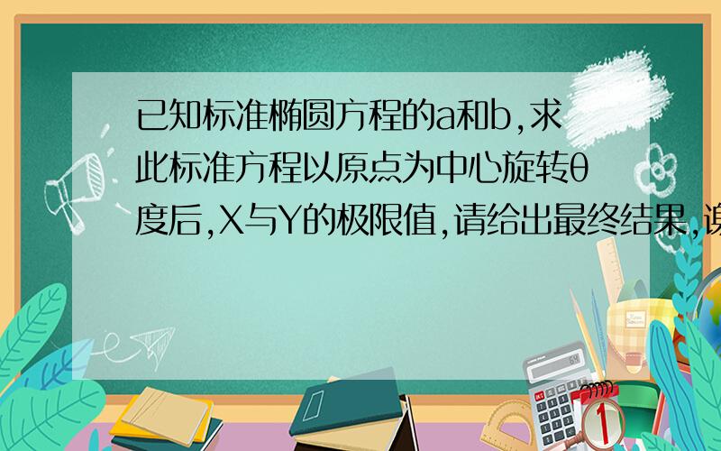 已知标准椭圆方程的a和b,求此标准方程以原点为中心旋转θ度后,X与Y的极限值,请给出最终结果,谢谢