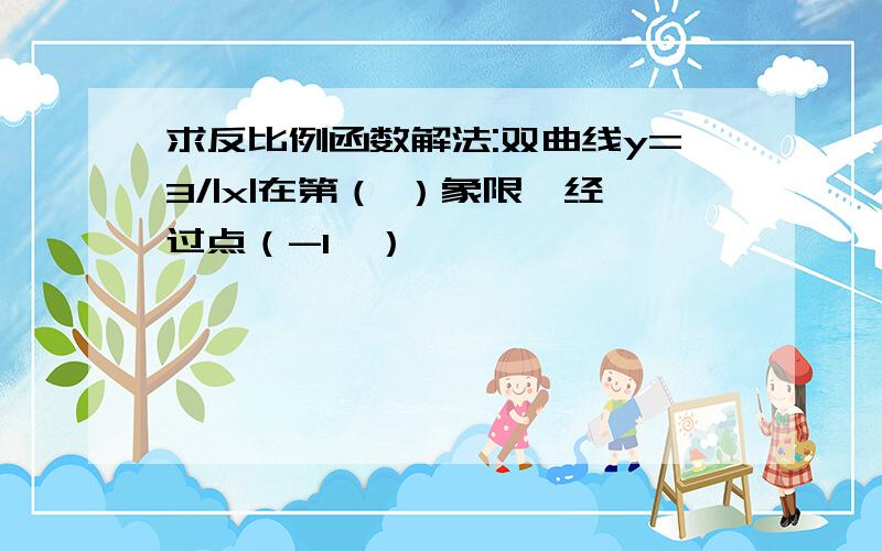 求反比例函数解法:双曲线y=3/|x|在第（ ）象限,经过点（-1,）