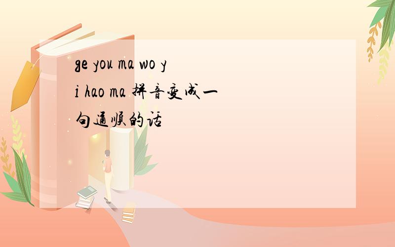 ge you ma wo yi hao ma 拼音变成一句通顺的话