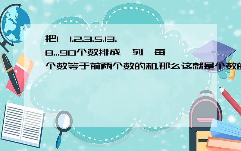 把1、1.2.3.5.13.8...90个数排成一列,每个数等于前两个数的和.那么这就是个数的和除以五的余数是