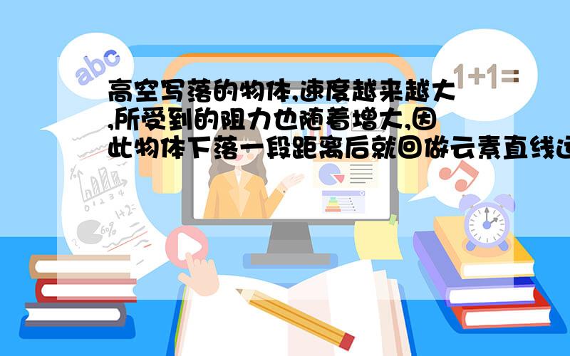 高空写落的物体,速度越来越大,所受到的阻力也随着增大,因此物体下落一段距离后就回做云素直线运动,通常把这个速度叫做收尾速