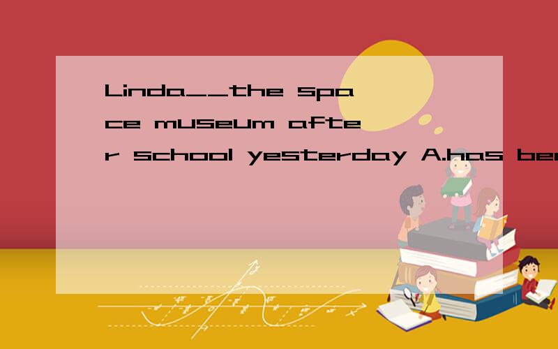 Linda__the space museum after school yesterday A.has been to