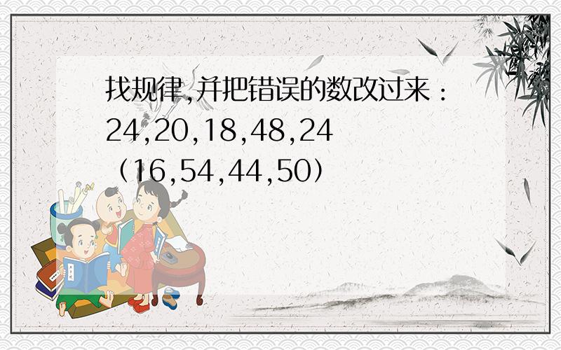 找规律,并把错误的数改过来：24,20,18,48,24（16,54,44,50）