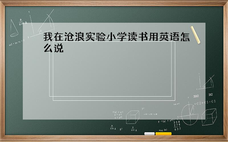 我在沧浪实验小学读书用英语怎么说