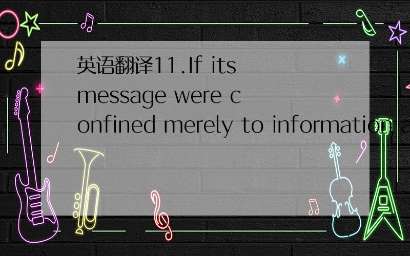 英语翻译11.If its message were confined merely to information an