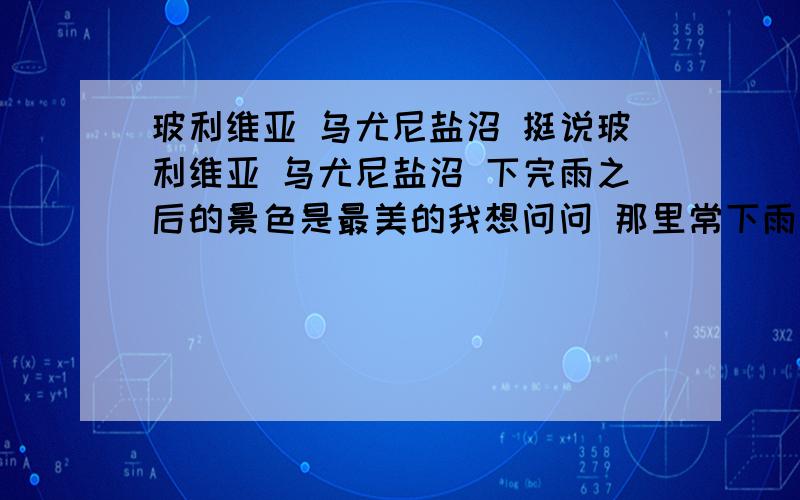 玻利维亚 乌尤尼盐沼 挺说玻利维亚 乌尤尼盐沼 下完雨之后的景色是最美的我想问问 那里常下雨吗如果去 什么季节去最合适