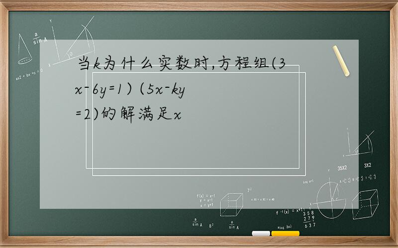 当k为什么实数时,方程组(3x-6y=1) (5x-ky=2)的解满足x