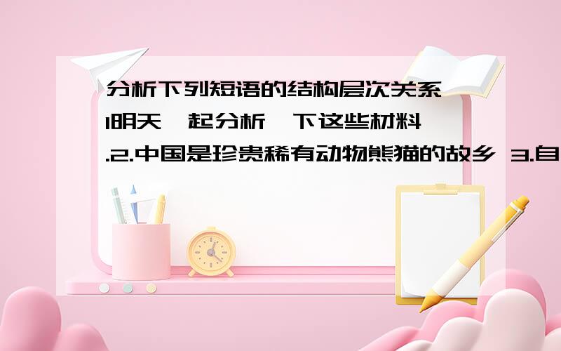 分析下列短语的结构层次关系 1明天一起分析一下这些材料 .2.中国是珍贵稀有动物熊猫的故乡 3.自